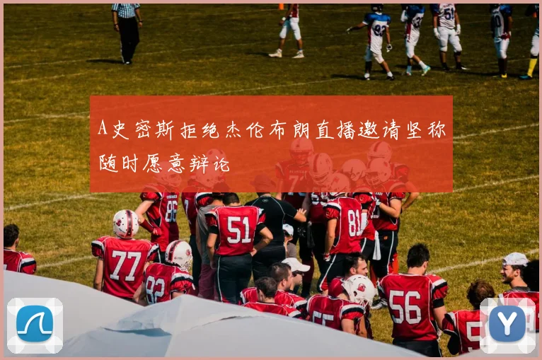 A史密斯拒绝杰伦布朗直播邀请坚称随时愿意辩论