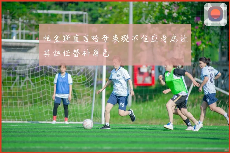 帕金斯直言哈登表现不佳应考虑让其担任替补角色