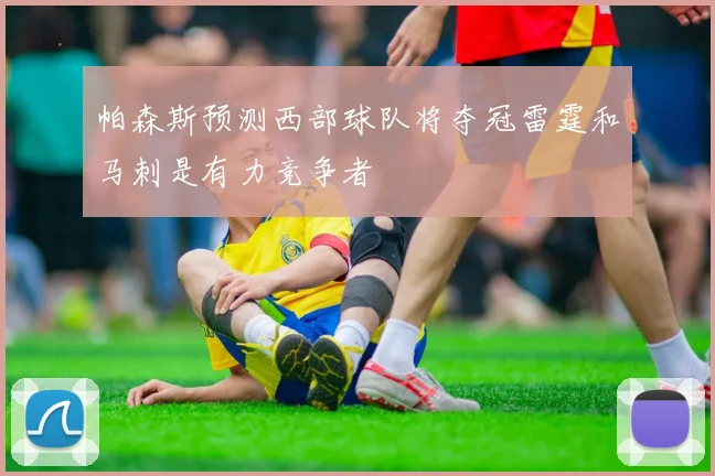 帕森斯预测西部球队将夺冠雷霆和马刺是有力竞争者