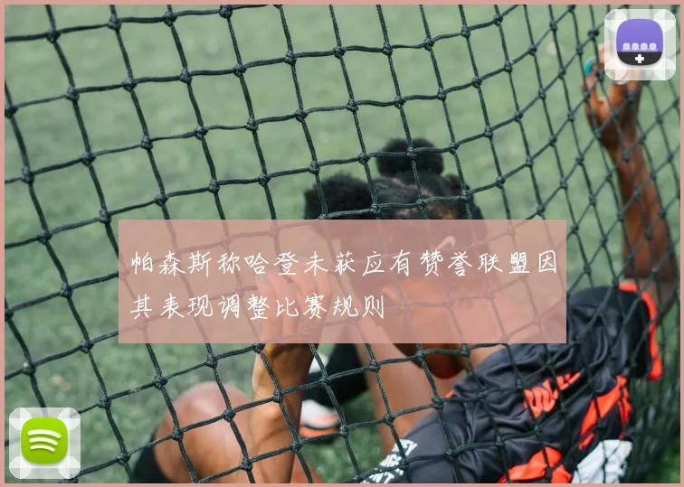 帕森斯称哈登未获应有赞誉联盟因其表现调整比赛规则