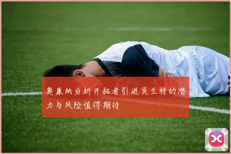奥康纳分析开拓者引进莫兰特的潜力与风险值得期待