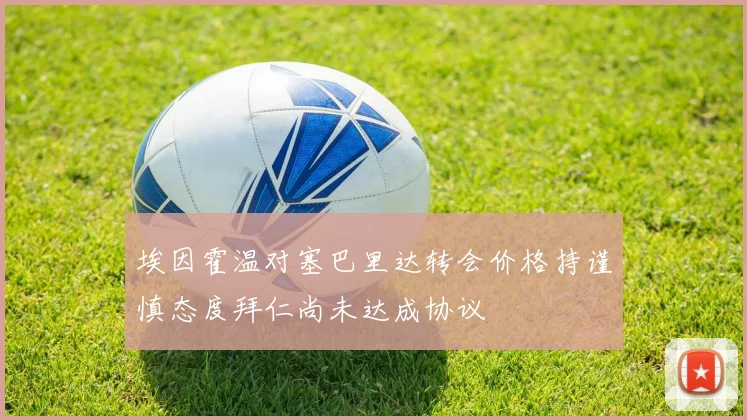 埃因霍温对塞巴里达转会价格持谨慎态度拜仁尚未达成协议