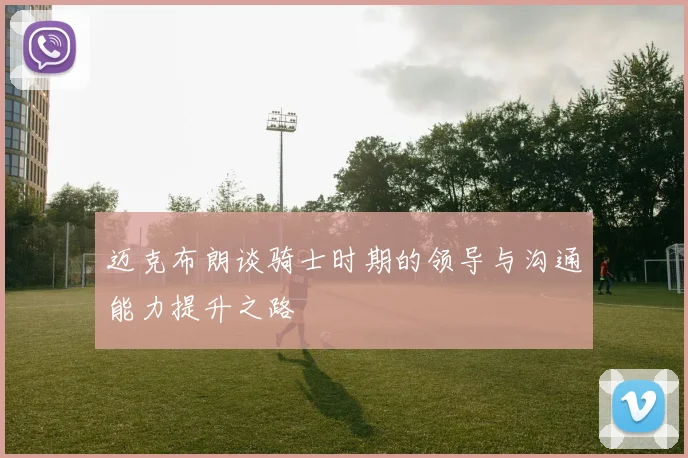 迈克布朗谈骑士时期的领导与沟通能力提升之路