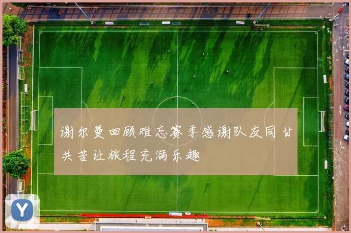谢尔曼回顾难忘赛季感谢队友同甘共苦让旅程充满乐趣